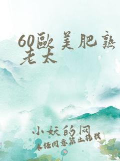 60欧美肥熟胖老太