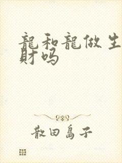 龙和龙做生意合财吗