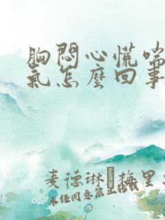 胸闷心慌喘不上气怎么回事