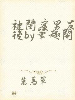 被闺蜜男友认错后by笔趣阁