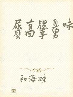尿有腥臭味是怎么回事男
