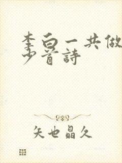 李白一共做了多少首诗
