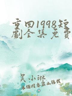 重回1998短剧全集免费观看