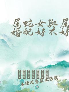 属蛇女与属兔男婚配好不好