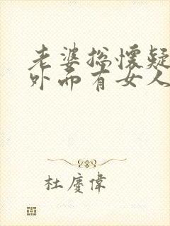 老婆总怀疑老公外面有女人怎么办