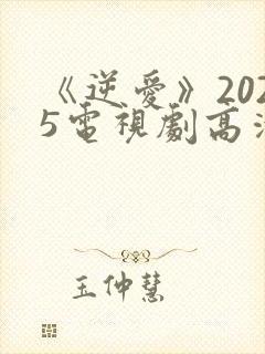 《逆爱》2025电视剧高清在线看