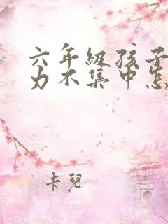六年级孩子专注力不集中怎么办