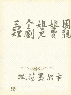 三个姐姐团宠我短剧免费观看
