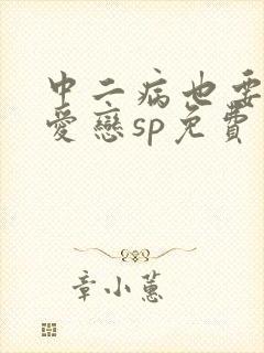 中二病也要谈恋爱恋sp免费观看全集