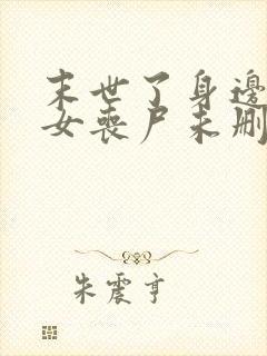 末世了身边全是女丧尸未删减版