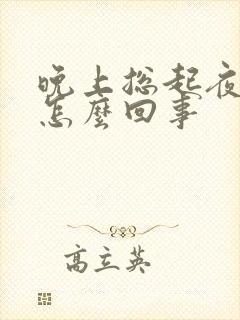 晚上总起夜小便怎么回事