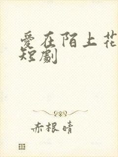 爱在陌上花开时短剧