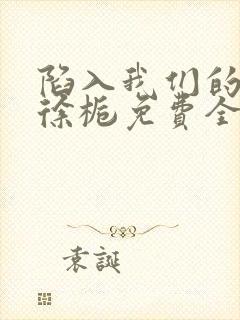 陷入我们的热恋徐栀免费全本阅读