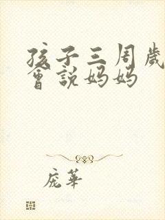 孩子三周岁了只会说妈妈