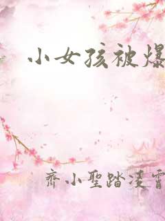 小女孩被爆操