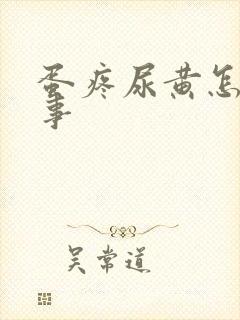 蛋疼尿黄怎么回事
