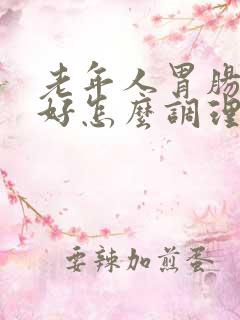 老年人胃肠道不好怎么调理