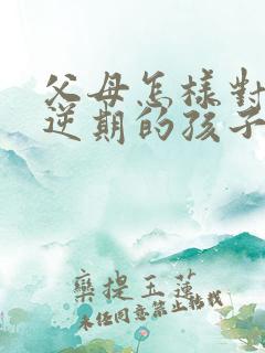 父母怎样对待叛逆期的孩子