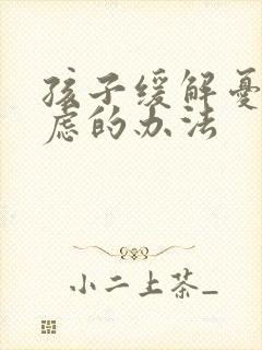 孩子缓解忧郁焦虑的办法