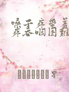 嗓子疼带着耳朵疼吞咽困难