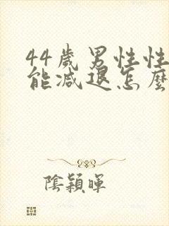 44岁男性性功能减退怎么办