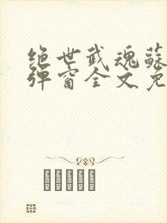 绝世武魂苏莫无弹窗全文免费阅读