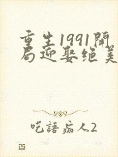 重生1991开局迎娶绝美班长小说全集