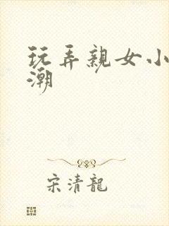 玩弄亲女小方高潮