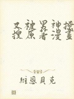 又被男神撩上热搜原著漫画免费阅读