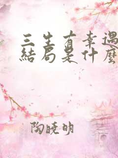 三生有幸遇上你结局是什么