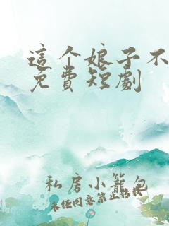 这个娘子不对劲免费短剧