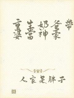 重生奶爸带着老婆当神豪