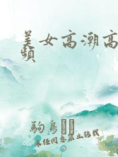美女高潮高清视频