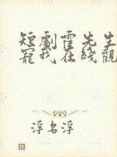 短剧霍先生乖乖宠我在线观看