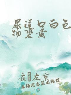 尿道口白色分泌物变黄