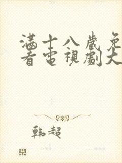 满十八岁免费观看电视剧大全app