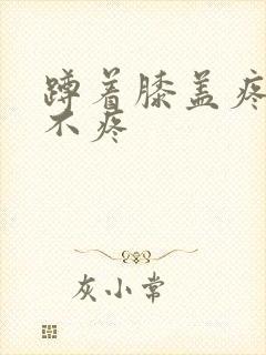 蹲着膝盖疼走路不疼