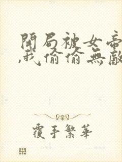 开局被女帝下狱,我偷偷无敌免费阅读