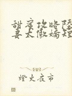 甜蜜攻略陆总前妻太傲娇短剧