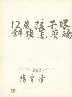 12岁孩子眼睛斜视怎么矫正