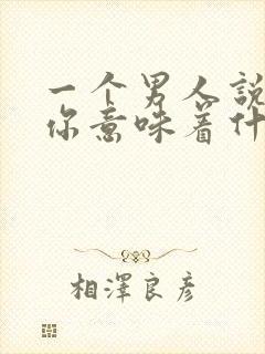 一个男人说喜欢你意味着什么