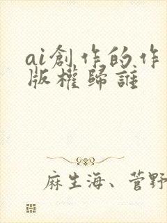 ai创作的作品版权归谁