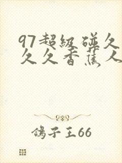 97超级碰久久久久香蕉人人