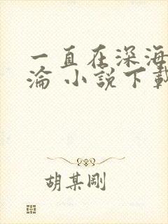 一直在深海里沉沦 小说下载txt