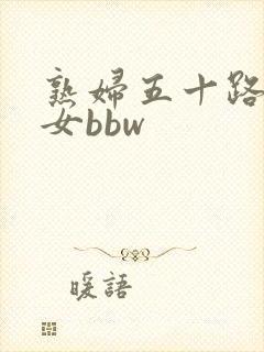 熟妇五十路老熟女bbw