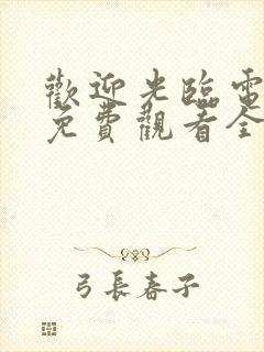 欢迎光临电视剧免费观看全集在线播放