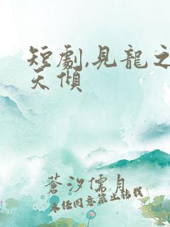 短剧,见龙之挽天倾