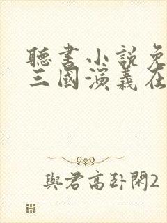 听书小说免费听三国演义在线听