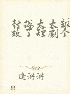 封总太太离婚生效了短剧全集63集