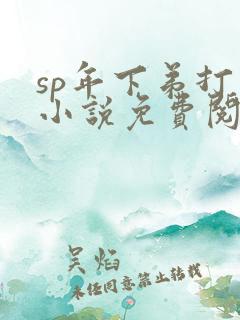 sp年下弟打哥小说免费阅读